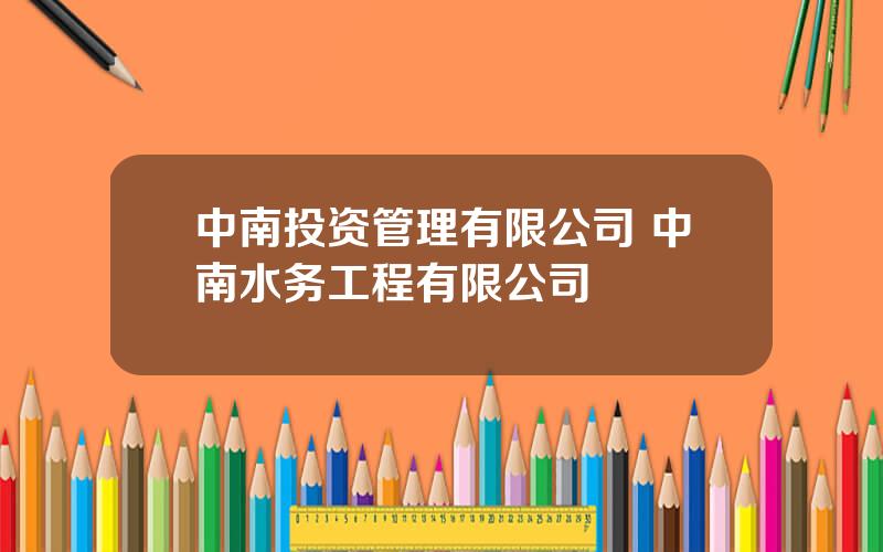 中南投资管理有限公司 中南水务工程有限公司